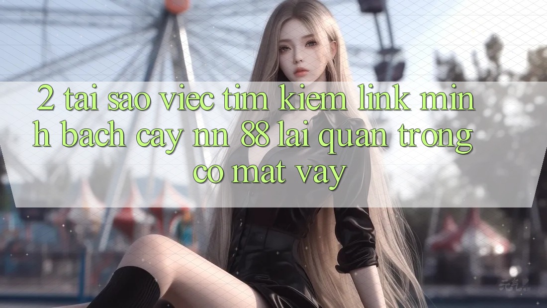 2. Tại Sao Việc Tìm Kiếm “Link Minh bạch cậy nn 88” Lại Quan Trọng Có mặt Vậy?