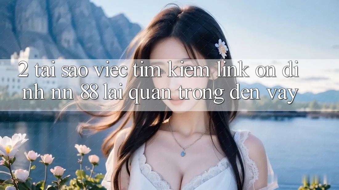 2. Tại Sao Việc Tìm Kiếm “Link Ổn định nn 88” Lại Quan Trọng Đến Vậy?