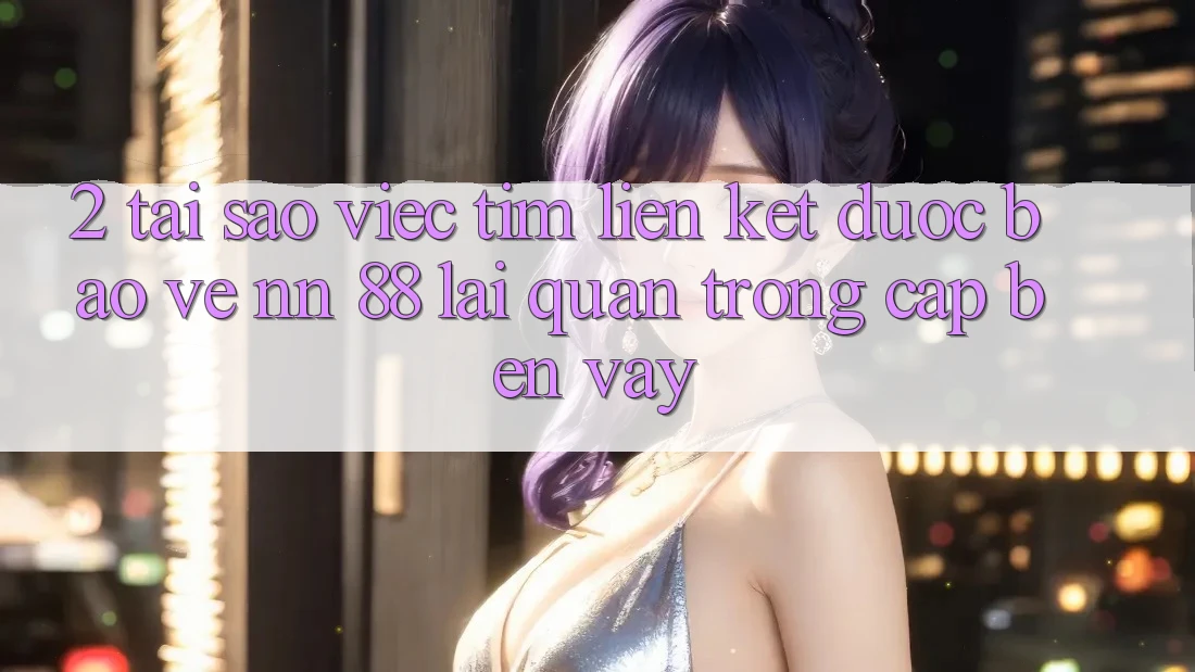 2. Tại Sao Việc Tìm “Liên kết Được bảo vệ nn 88” Lại Quan Trọng Cập bến Vậy?