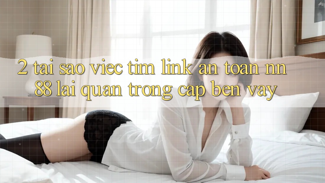 2. Tại Sao Việc Tìm “Link An Toàn nn 88” Lại Quan Trọng Cập bến Vậy?