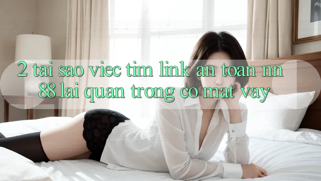 2. Tại Sao Việc Tìm “Link An Toàn nn 88” Lại Quan Trọng Có mặt Vậy?
