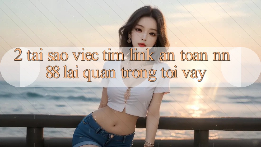 2. Tại Sao Việc Tìm “Link An Toàn nn 88” Lại Quan Trọng Tới Vậy?