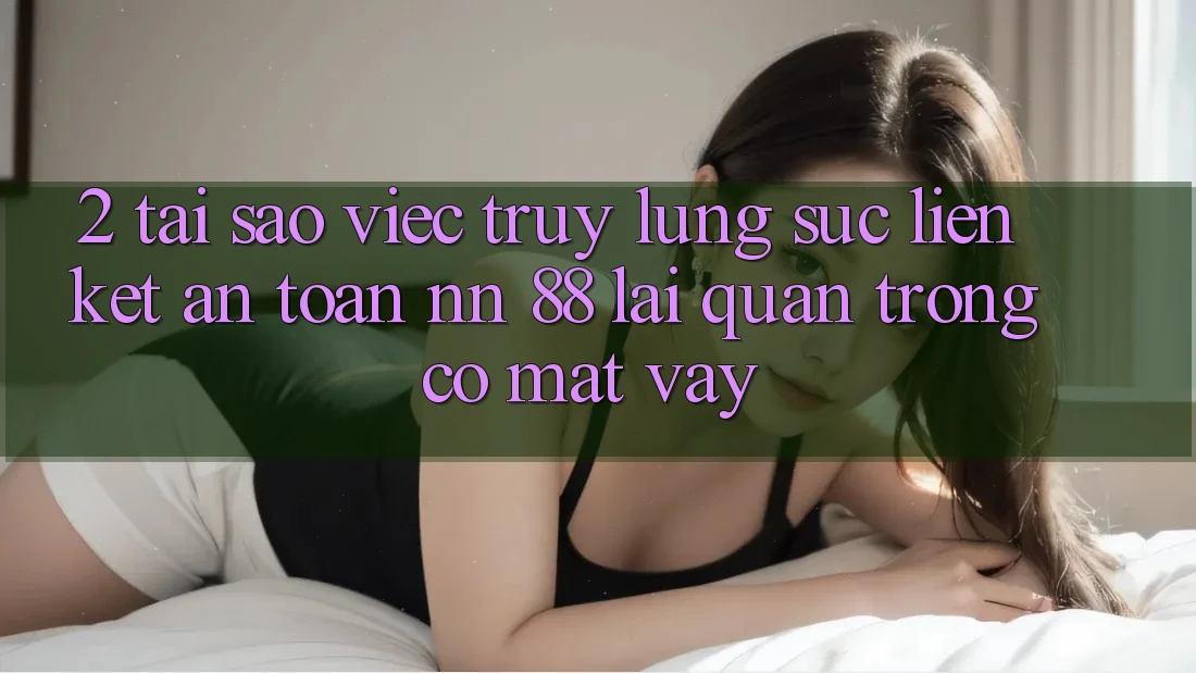 2. Tại Sao Việc Truy lùng sục “Liên kết An Toàn nn 88” Lại Quan Trọng Có mặt Vậy?
