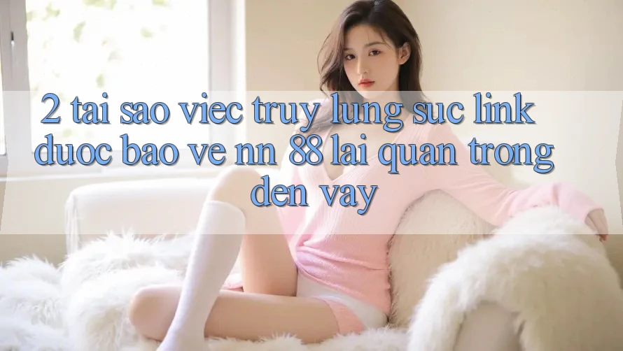 2. Tại Sao Việc Truy lùng sục “Link Được bảo vệ nn 88” Lại Quan Trọng Đến Vậy?
