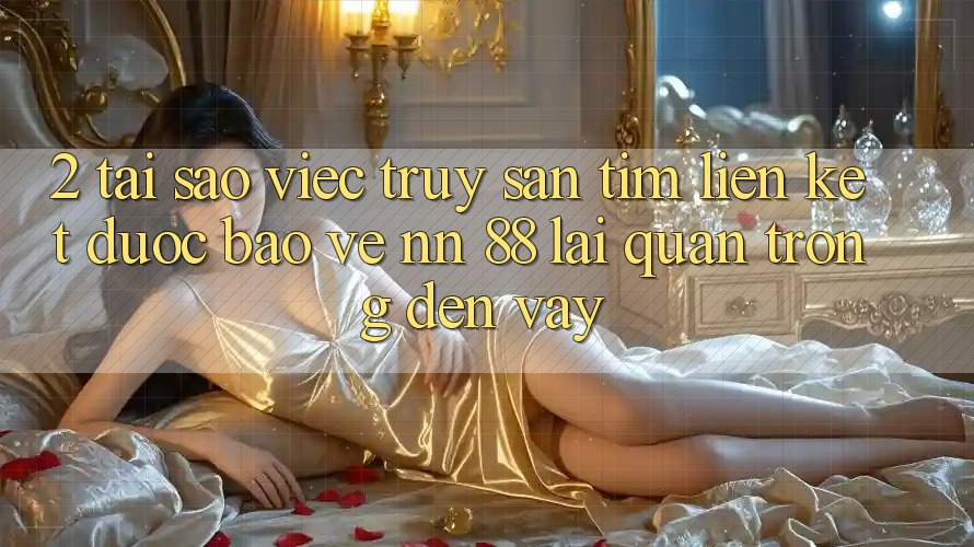 2. Tại Sao Việc Truy săn tìm “Liên kết Được bảo vệ nn 88” Lại Quan Trọng Đến Vậy?