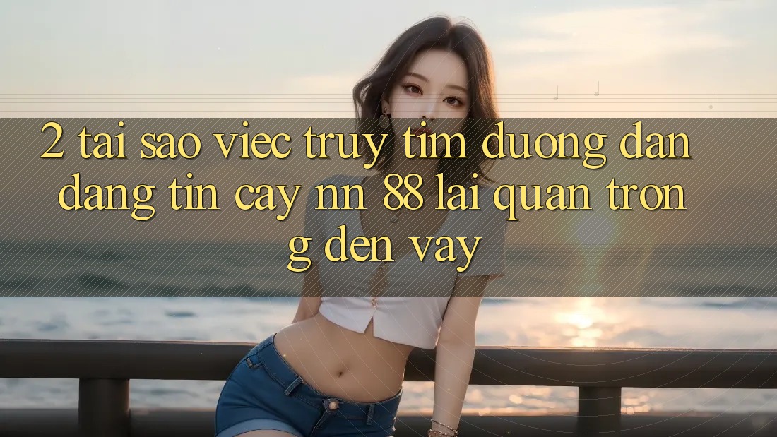 2. Tại Sao Việc Truy tìm “Đường dẫn Đáng tin cậy nn 88” Lại Quan Trọng Đến Vậy?