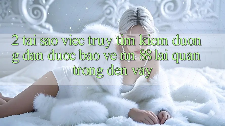 2. Tại Sao Việc Truy tìm Kiếm “Đường dẫn Được bảo vệ nn 88” Lại Quan Trọng Đến Vậy?