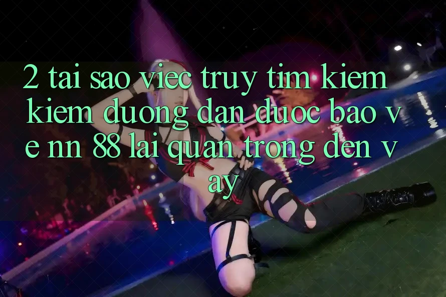 2. Tại Sao Việc Truy tìm kiếm Kiếm “Đường dẫn Được bảo vệ nn 88” Lại Quan Trọng Đến Vậy?