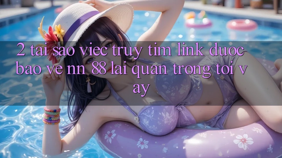 2. Tại Sao Việc Truy tìm “Link Được bảo vệ nn 88” Lại Quan Trọng Tới Vậy?
