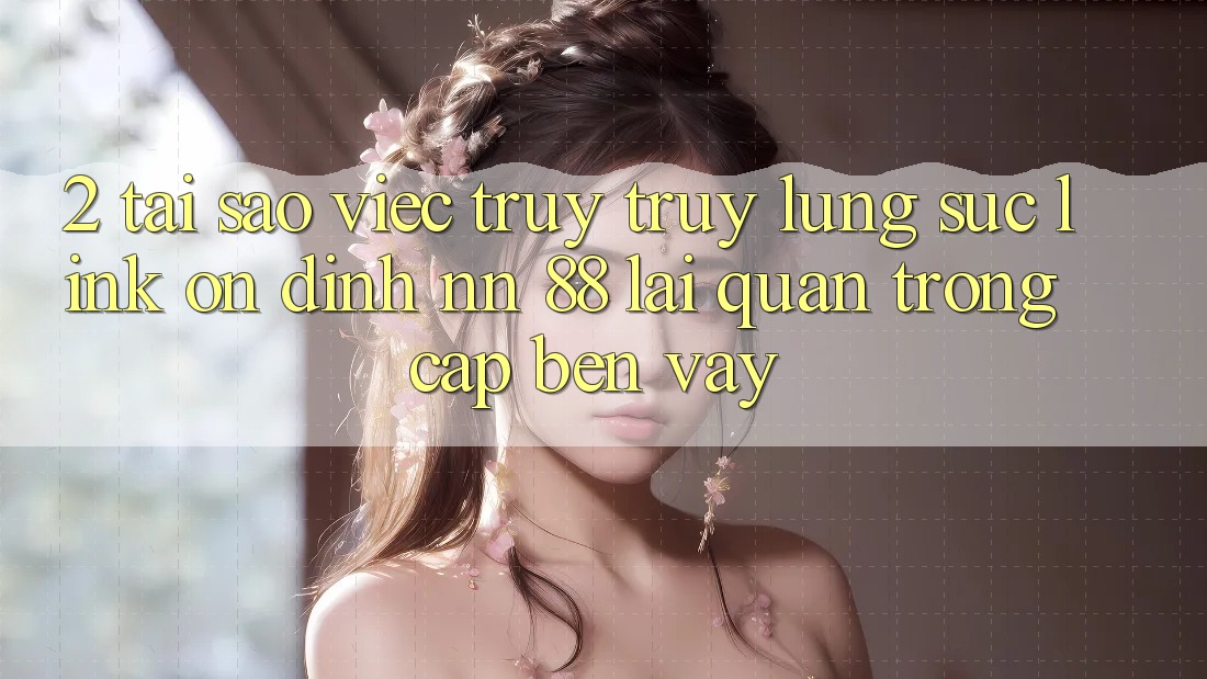 2. Tại Sao Việc Truy truy lùng sục “Link Ổn định nn 88” Lại Quan Trọng Cập bến Vậy?