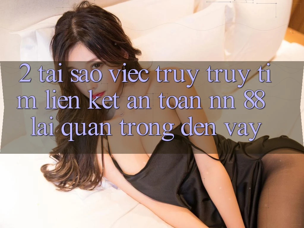 2. Tại Sao Việc Truy truy tìm “Liên kết An Toàn nn 88” Lại Quan Trọng Đến Vậy?