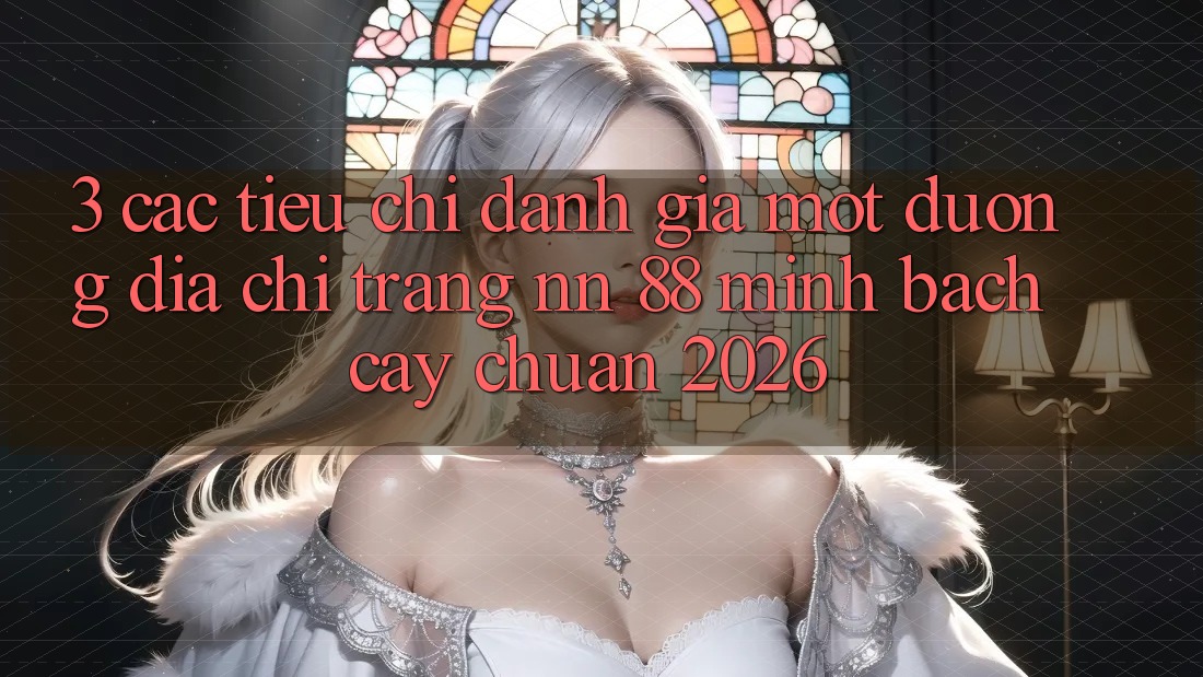 3. Các Tiêu Chí Đánh Giá Một Đường Địa chỉ trang nn 88 Minh bạch cậy Chuẩn 2026
