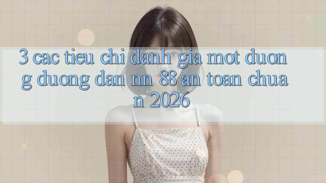3. Các Tiêu Chí Đánh Giá Một Đường Đường dẫn nn 88 An Toàn Chuẩn 2026