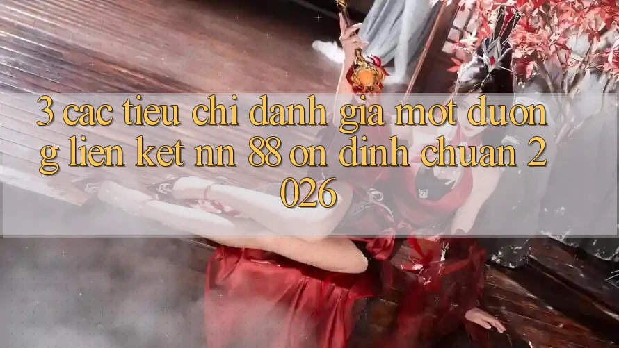 3. Các Tiêu Chí Đánh Giá Một Đường Liên kết nn 88 Ổn định Chuẩn 2026