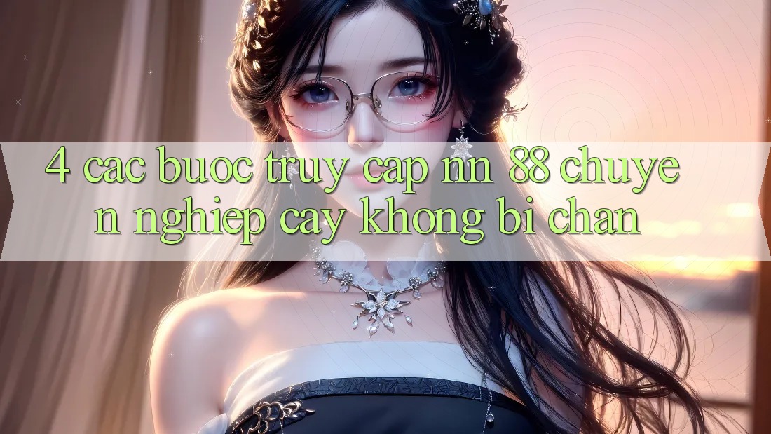 4. Các bước Truy Cập nn 88 Chuyên nghiệp cậy Không Bị Chặn