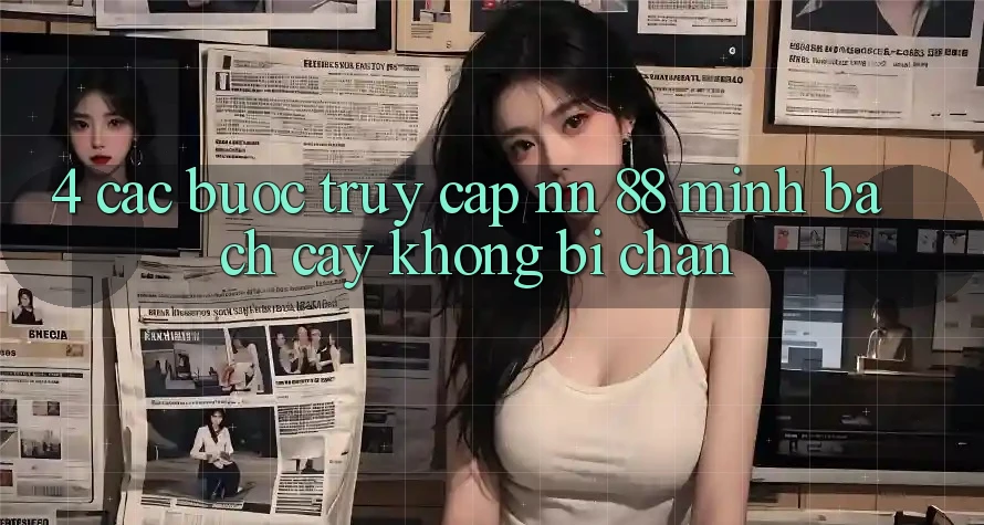4. Các bước Truy Cập nn 88 Minh bạch cậy Không Bị Chặn