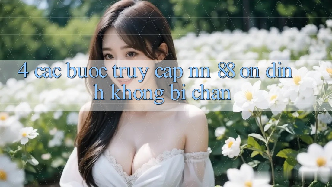 4. Các bước Truy Cập nn 88 Ổn định Không Bị Chặn