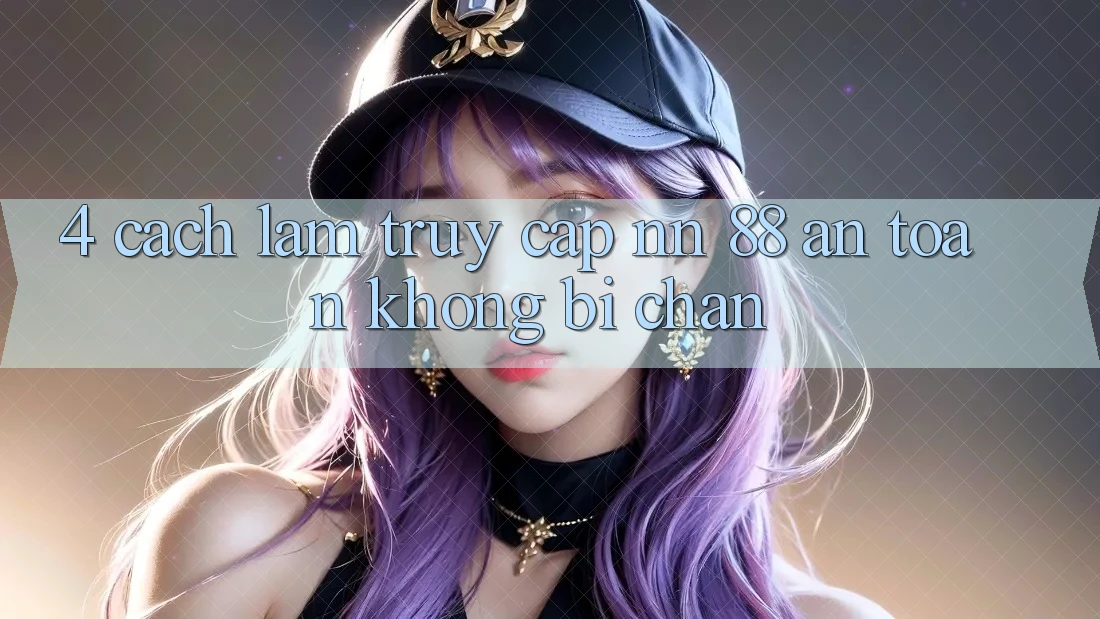 4. Cách làm Truy Cập nn 88 An Toàn Không Bị Chặn