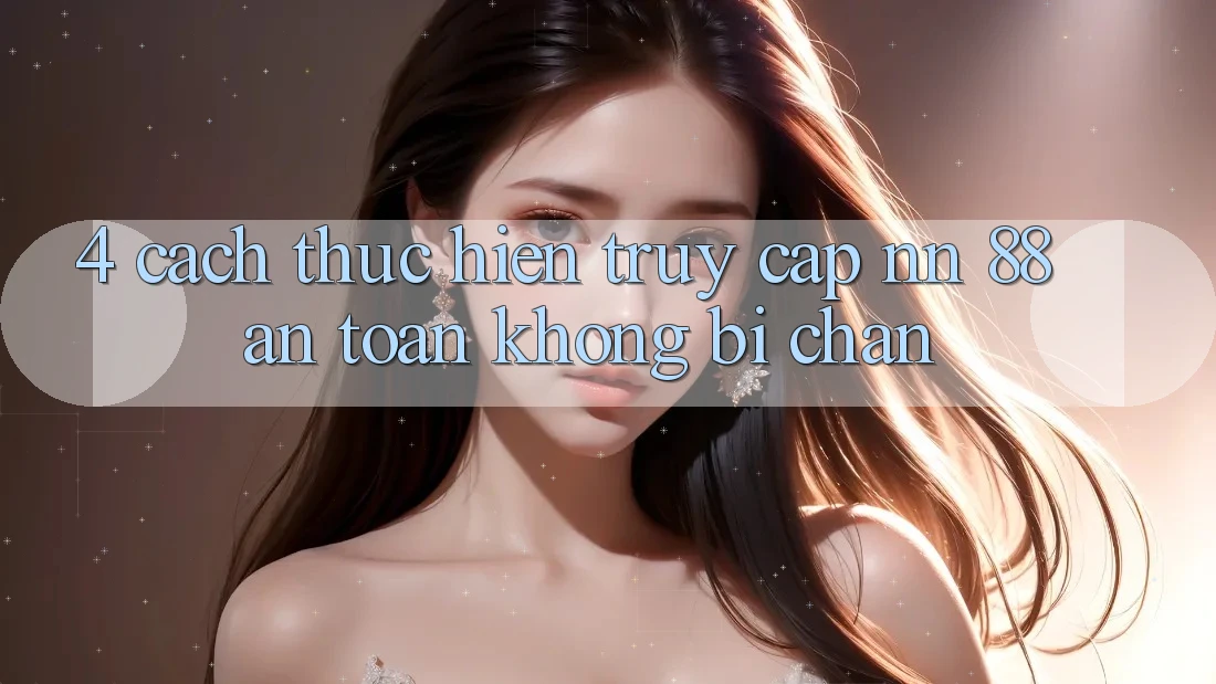 4. Cách thực hiện Truy Cập nn 88 An Toàn Không Bị Chặn
