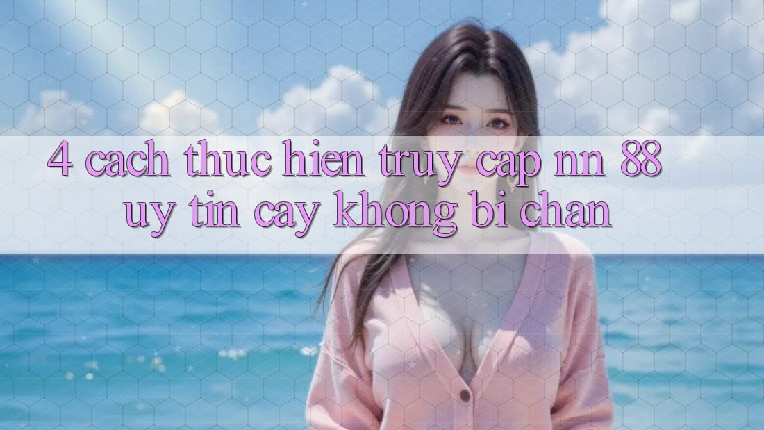 4. Cách thực hiện Truy Cập nn 88 Uy tín cậy Không Bị Chặn