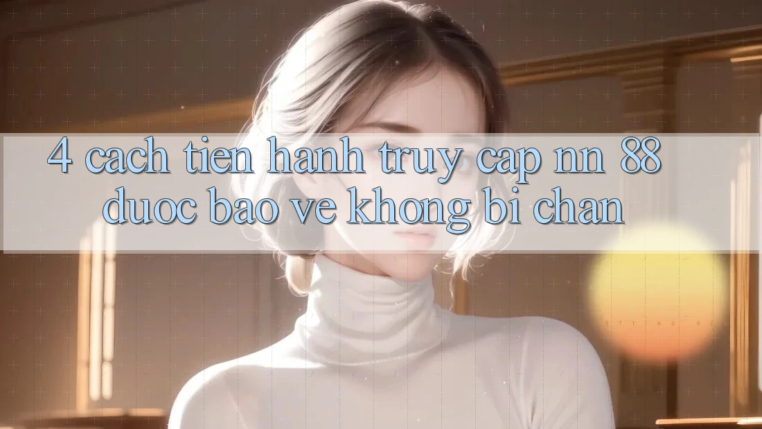 4. Cách tiến hành Truy Cập nn 88 Được bảo vệ Không Bị Chặn