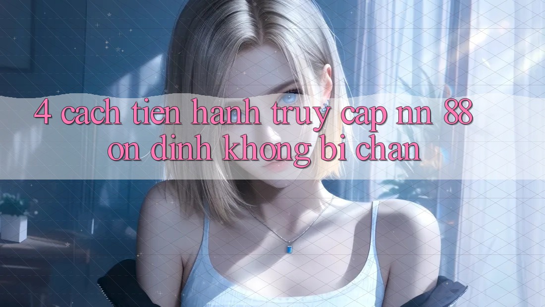 4. Cách tiến hành Truy Cập nn 88 Ổn định Không Bị Chặn
