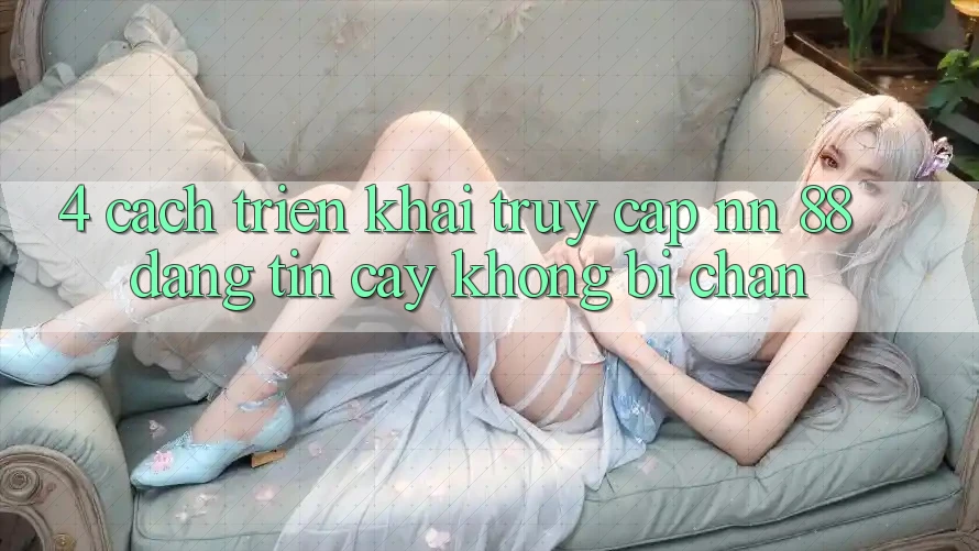 4. Cách triển khai Truy Cập nn 88 Đáng tin cậy Không Bị Chặn
