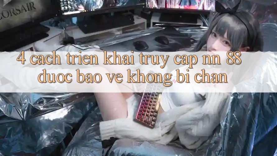 4. Cách triển khai Truy Cập nn 88 Được bảo vệ Không Bị Chặn