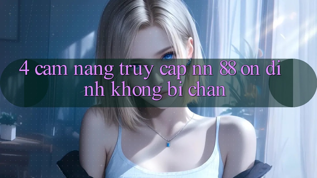 4. Cẩm nang Truy Cập nn 88 Ổn định Không Bị Chặn