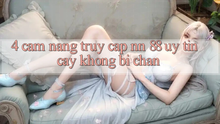 4. Cẩm nang Truy Cập nn 88 Uy tín cậy Không Bị Chặn