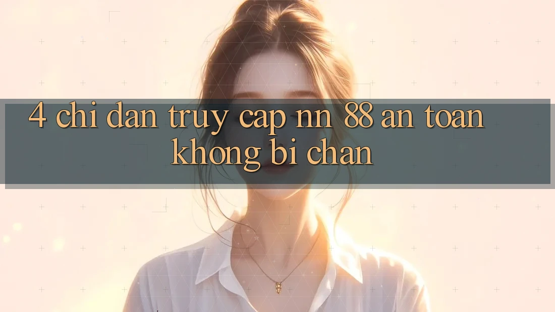 4. Chỉ dẫn Truy Cập nn 88 An Toàn Không Bị Chặn