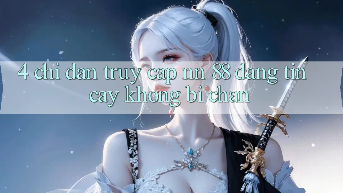 4. Chỉ dẫn Truy Cập nn 88 Đáng tin cậy Không Bị Chặn