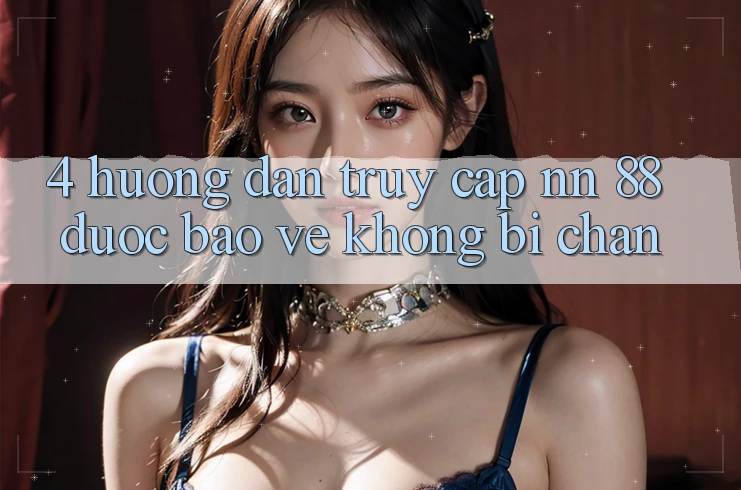 4. Hướng Dẫn Truy Cập nn 88 Được bảo vệ Không Bị Chặn