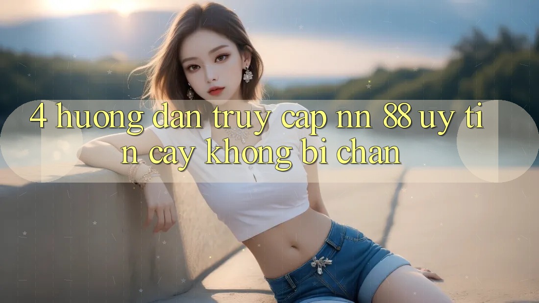4. Hướng Dẫn Truy Cập nn 88 Uy tín cậy Không Bị Chặn