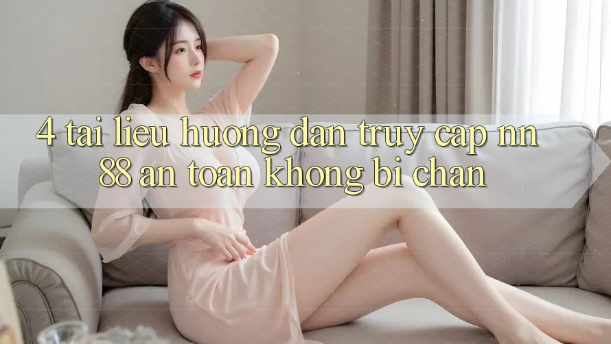 4. Tài liệu hướng dẫn Truy Cập nn 88 An Toàn Không Bị Chặn