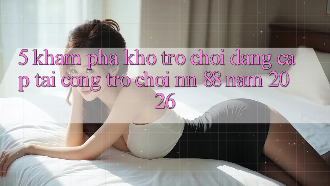 5. Khám Phá Kho Trò chơi Đẳng Cấp Tại Cổng Trò chơi nn 88 Năm 2026