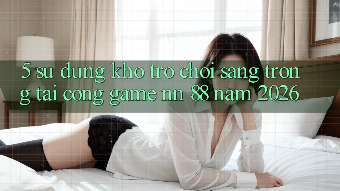 5. Sử dụng Kho Trò chơi Sang trọng Tại Cổng Game nn 88 Năm 2026