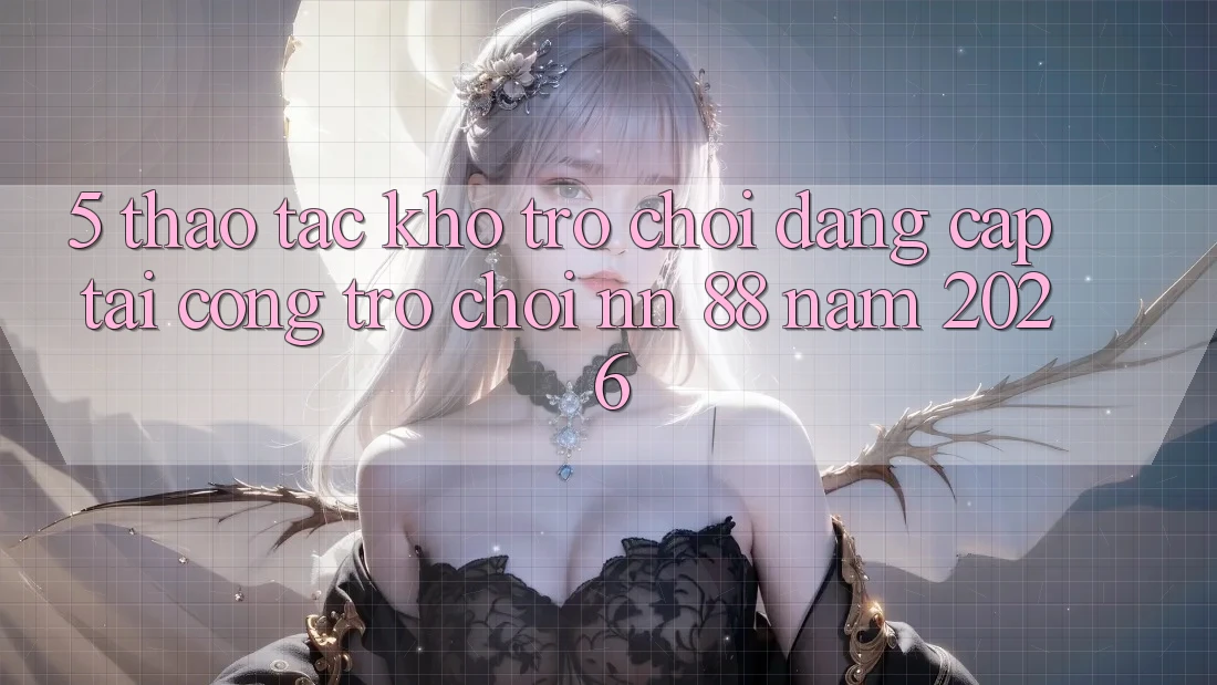5. Thao tác Kho Trò chơi Đẳng Cấp Tại Cổng Trò chơi nn 88 Năm 2026