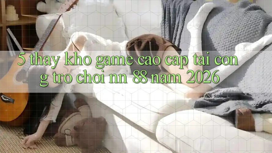 5. Thấy Kho Game Cao cấp Tại Cổng Trò chơi nn 88 Năm 2026