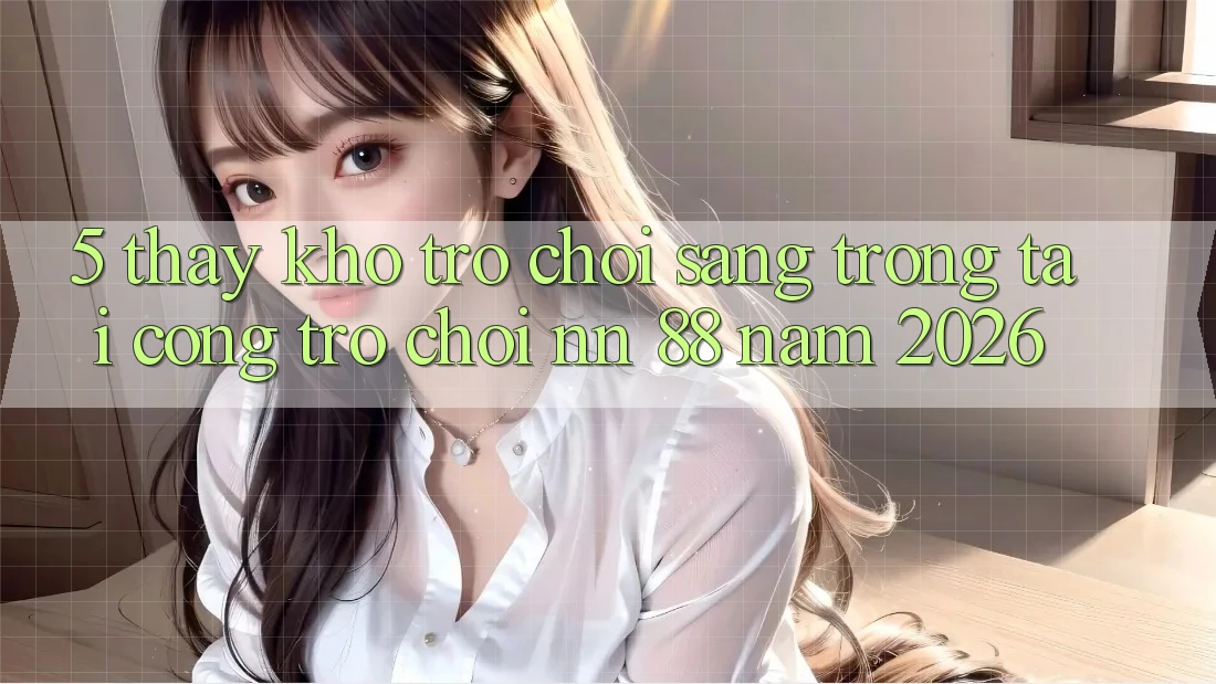 5. Thấy Kho Trò chơi Sang trọng Tại Cổng Trò chơi nn 88 Năm 2026