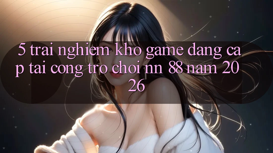 5. Trải nghiệm Kho Game Đẳng Cấp Tại Cổng Trò chơi nn 88 Năm 2026
