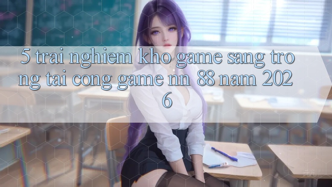5. Trải nghiệm Kho Game Sang trọng Tại Cổng Game nn 88 Năm 2026