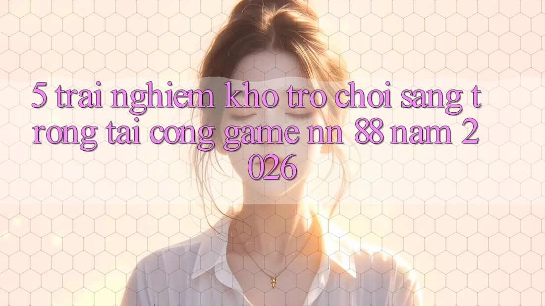 5. Trải nghiệm Kho Trò chơi Sang trọng Tại Cổng Game nn 88 Năm 2026