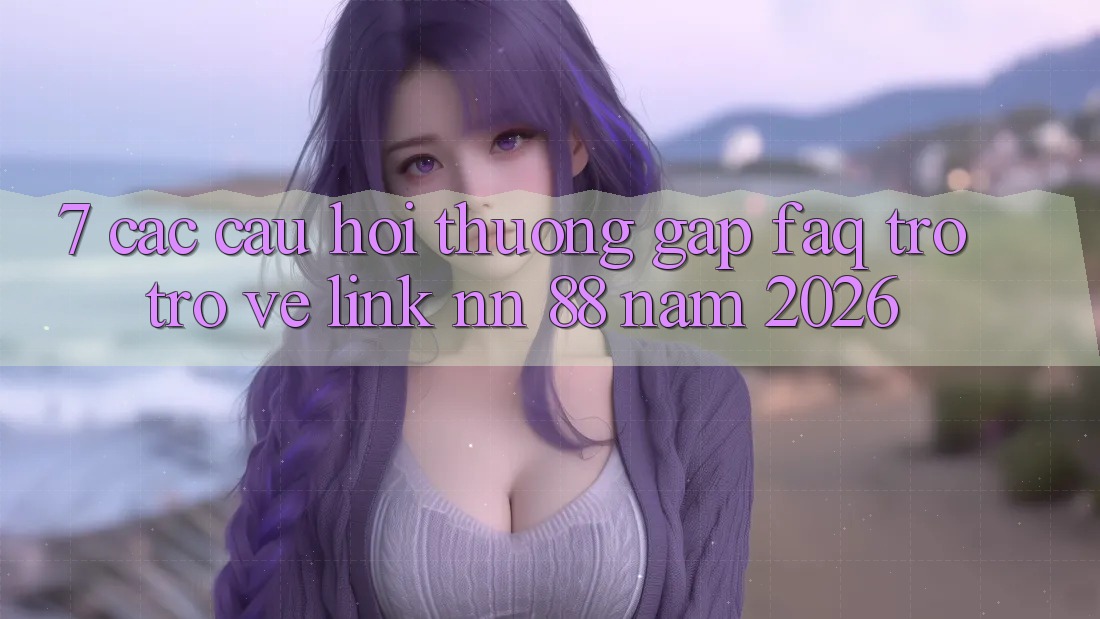 7. Các Câu Hỏi Thường Gặp (FAQ) Trở trở về Link nn 88 Năm 2026