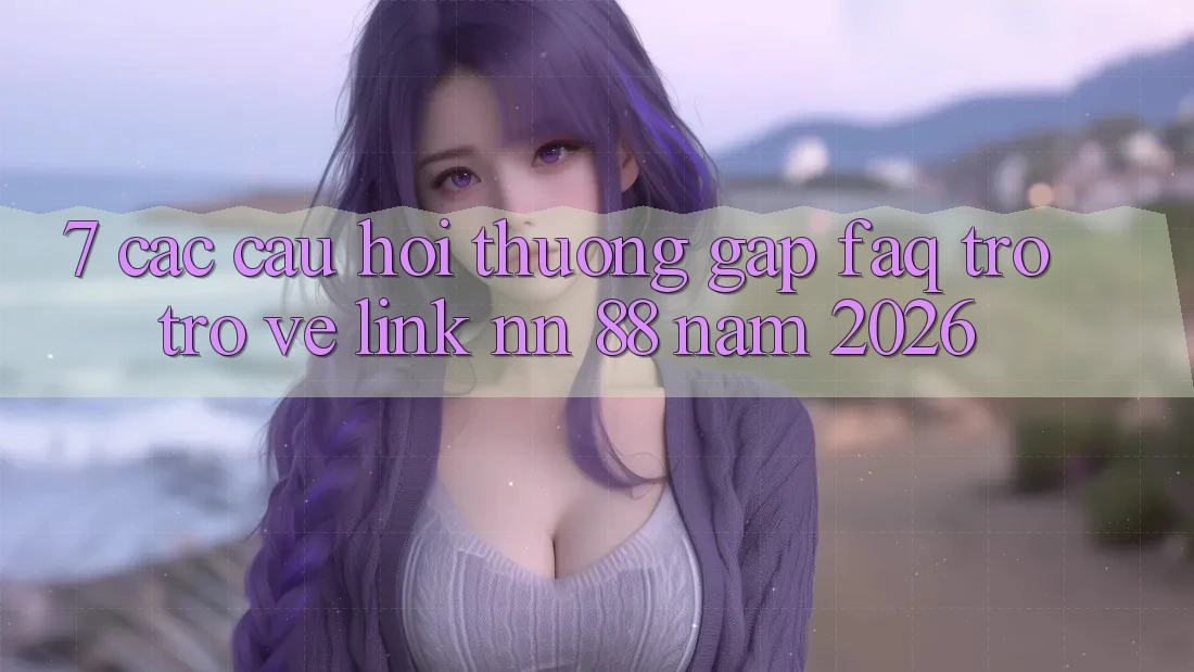 7. Các Câu Hỏi Thường Gặp (FAQ) Trở trở về Link nn 88 Năm 2026