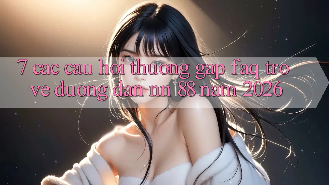 7. Các Câu Hỏi Thường Gặp (FAQ) Trở về Đường dẫn nn 88 Năm 2026