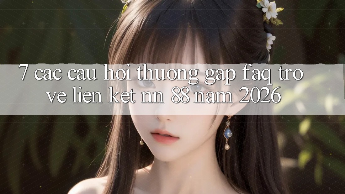 7. Các Câu Hỏi Thường Gặp (FAQ) Trở về Liên kết nn 88 Năm 2026