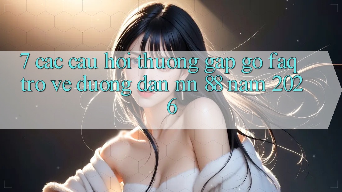 7. Các Câu Hỏi Thường Gặp gỡ (FAQ) Trở về Đường dẫn nn 88 Năm 2026