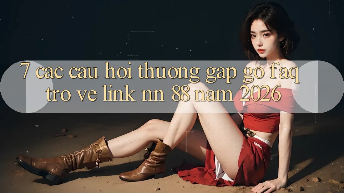 7. Các Câu Hỏi Thường Gặp gỡ (FAQ) Trở về Link nn 88 Năm 2026