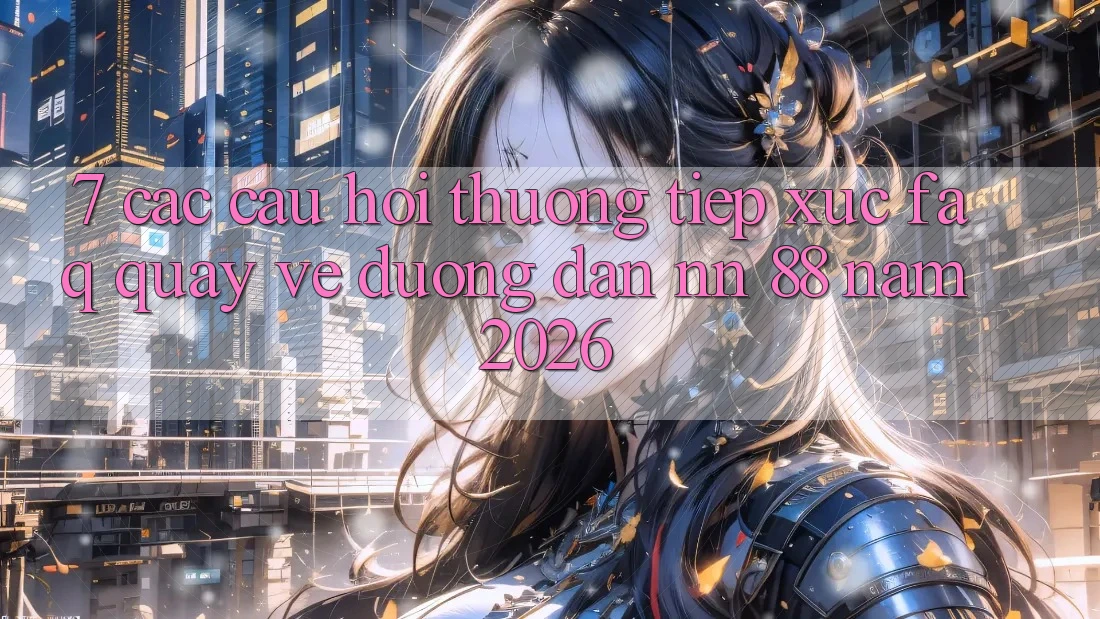 7. Các Câu Hỏi Thường Tiếp xúc (FAQ) Quay về Đường dẫn nn 88 Năm 2026